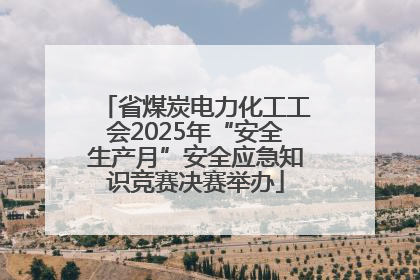 省煤炭电力化工工会2025年“安全生产月”安全应急知识竞赛决赛举办