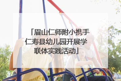 眉山仁师附小携手仁寿县幼儿园开展学联体实践活动