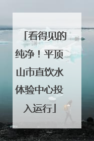 看得见的纯净！平顶山市直饮水体验中心投入运行