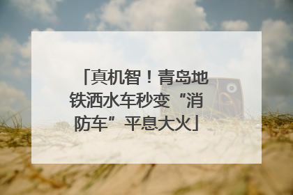 真机智！青岛地铁洒水车秒变“消防车”平息大火