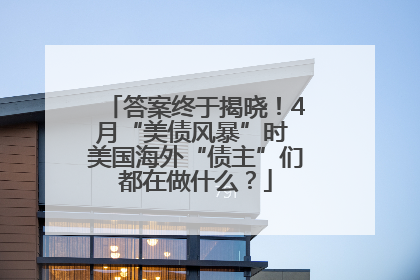 答案终于揭晓！4月“美债风暴”时 美国海外“债主”们都在做什么？