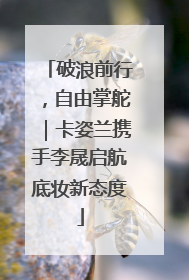 破浪前行，自由掌舵｜卡姿兰携手李晟启航底妆新态度