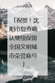 祝贺！沈阳市复查确认继续保留全国文明城市荣誉称号