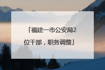 福建一市公安局2位干部，职务调整