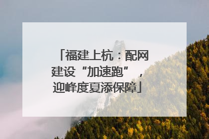 福建上杭：配网建设“加速跑”，迎峰度夏添保障