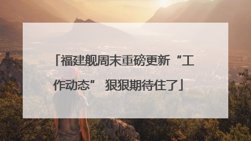 福建舰周末重磅更新“工作动态” 狠狠期待住了