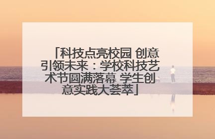 科技点亮校园 创意引领未来：学校科技艺术节圆满落幕 学生创意实践大荟萃