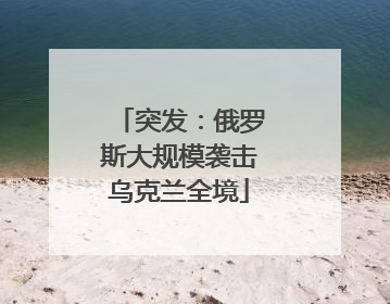 突发：俄罗斯大规模袭击乌克兰全境