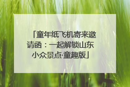 童年纸飞机寄来邀请函：一起解锁山东小众景点·童趣版