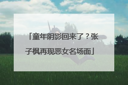 童年阴影回来了？张子枫再现恶女名场面