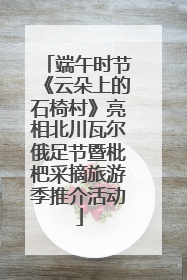 端午时节《云朵上的石椅村》亮相北川瓦尔俄足节暨枇杷采摘旅游季推介活动