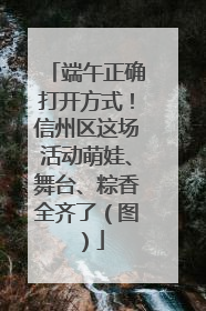端午正确打开方式！信州区这场活动萌娃、舞台、粽香全齐了（图）