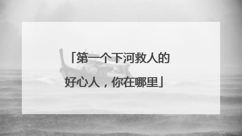 第一个下河救人的好心人，你在哪里
