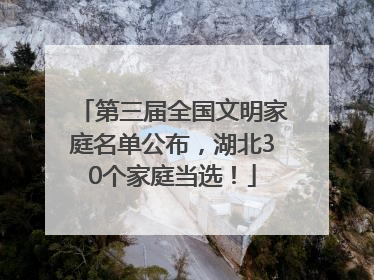 第三届全国文明家庭名单公布，湖北30个家庭当选！