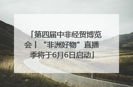 第四届中非经贸博览会丨“非洲好物”直播季将于6月6日启动