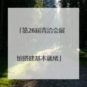 第26届青洽会展馆搭建基本就绪