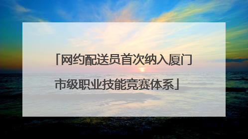 网约配送员首次纳入厦门市级职业技能竞赛体系