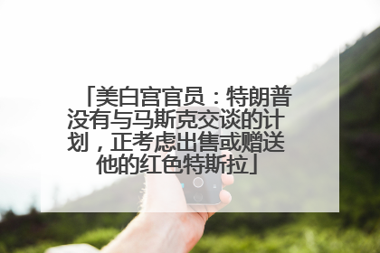 美白宫官员：特朗普没有与马斯克交谈的计划，正考虑出售或赠送他的红色特斯拉