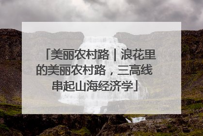 美丽农村路｜浪花里的美丽农村路，三高线串起山海经济学