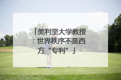 美利坚大学教授：世界秩序不是西方“专利”