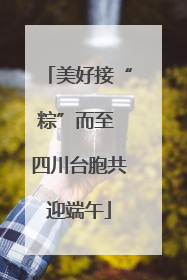 美好接“粽”而至 四川台胞共迎端午