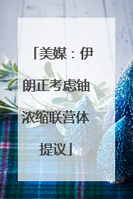 美媒：伊朗正考虑铀浓缩联营体提议