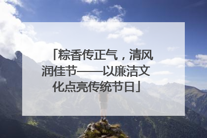 粽香传正气，清风润佳节——以廉洁文化点亮传统节日