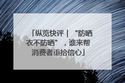 纵览快评｜“防晒衣不防晒”，谁来帮消费者重拾信心