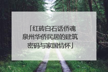 红砖白石话侨魂 泉州华侨民居的建筑密码与家国情怀