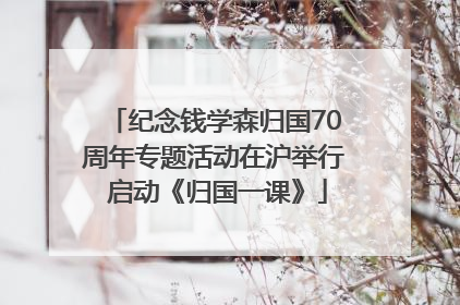 纪念钱学森归国70周年专题活动在沪举行 启动《归国一课》