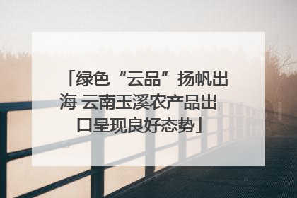 绿色“云品”扬帆出海 云南玉溪农产品出口呈现良好态势