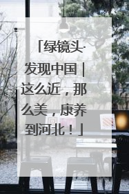 绿镜头·发现中国｜这么近，那么美，康养到河北！