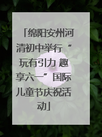 绵阳安州河清初中举行“玩有引力 趣享六一”国际儿童节庆祝活动