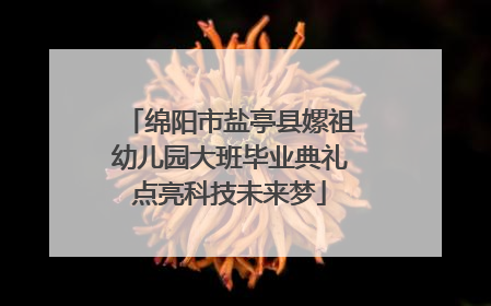 绵阳市盐亭县嫘祖幼儿园大班毕业典礼点亮科技未来梦