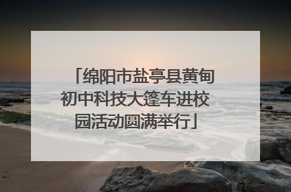 绵阳市盐亭县黄甸初中科技大篷车进校园活动圆满举行