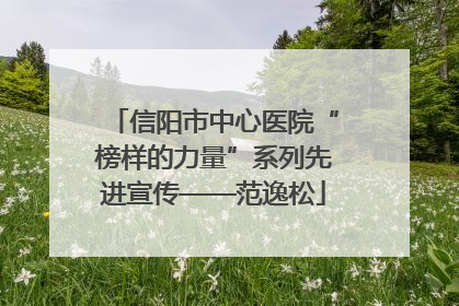 信阳市中心医院“榜样的力量”系列先进宣传——范逸松