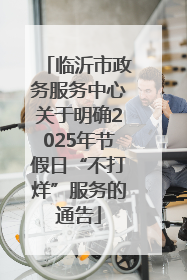 临沂市政务服务中心关于明确2025年节假日“不打烊”服务的通告