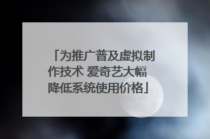 为推广普及虚拟制作技术 爱奇艺大幅降低系统使用价格