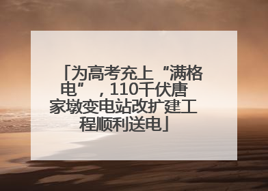 为高考充上“满格电”，110千伏唐家墩变电站改扩建工程顺利送电