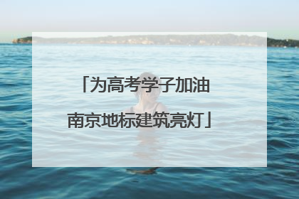 为高考学子加油 南京地标建筑亮灯