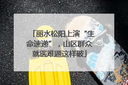 丽水松阳上演“生命速递”，山区群众就医难题这样破