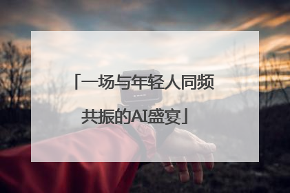 一场与年轻人同频共振的AI盛宴