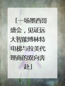 一场墨西哥盛会，见证远大智能博林特电梯与拉美代理商的双向奔赴