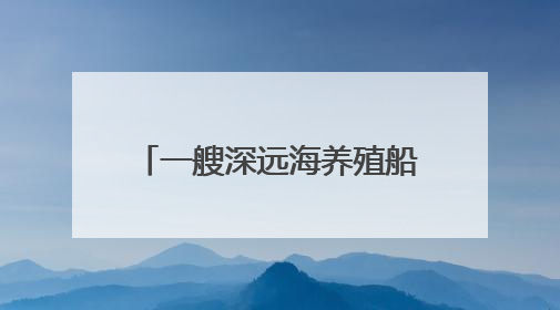 一艘深远海养殖船的“深蓝逐梦”