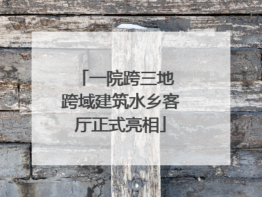 一院跨三地 跨域建筑水乡客厅正式亮相
