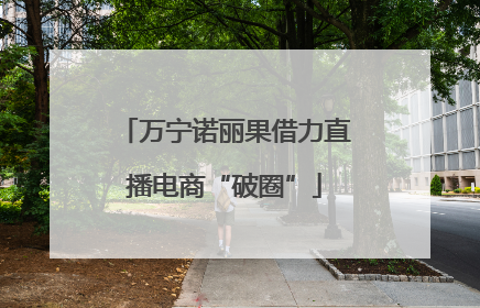 万宁诺丽果借力直播电商“破圈”