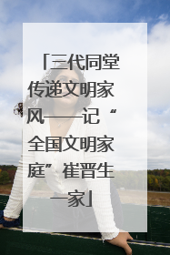 三代同堂传递文明家风——记“全国文明家庭”崔晋生一家
