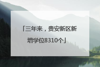 三年来，贵安新区新增学位8310个