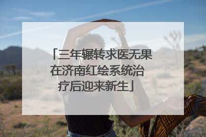 三年辗转求医无果 在济南红绘系统治疗后迎来新生