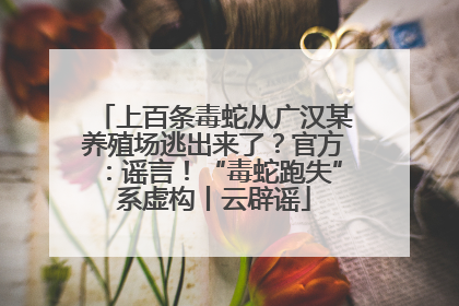 上百条毒蛇从广汉某养殖场逃出来了？官方：谣言！“毒蛇跑失”系虚构丨云辟谣